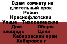 Сдам комнату на длительный срок › Район ­ Краснофлотский › Улица ­ Тихоокеанская › Дом ­ 197 › Общая площадь ­ 18 › Цена ­ 14 000 - Хабаровский край, Хабаровск г. Недвижимость » Другое   . Хабаровский край